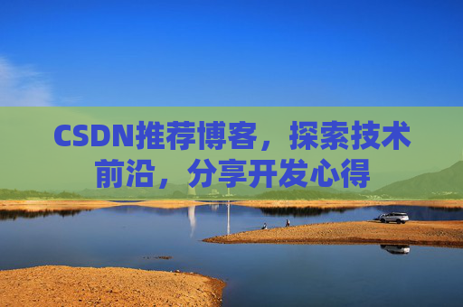 CSDN推荐博客，探索技术前沿，分享开发心得