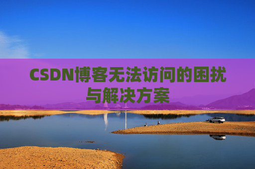 CSDN博客无法访问的困扰与解决方案